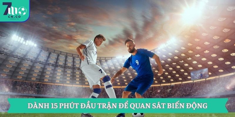 Dành 15 phút đầu trận để quan sát biến động
