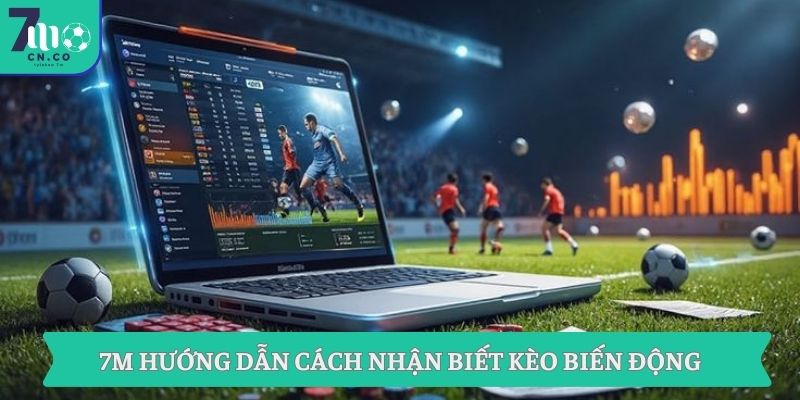 7M hướng dẫn cách nhận biết kèo biến động